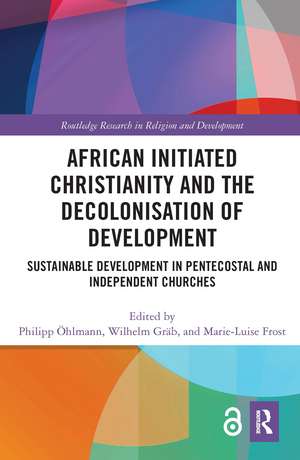 African Initiated Christianity and the Decolonisation of Development: Sustainable Development in Pentecostal and Independent Churches de Philipp Öhlmann