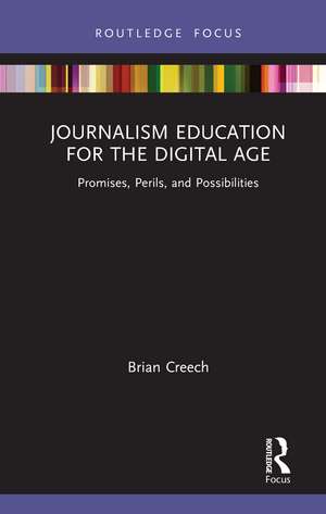 Journalism Education for the Digital Age: Promises, Perils, and Possibilities de Brian Creech