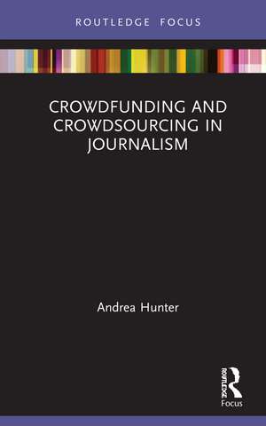 Crowdfunding and Crowdsourcing in Journalism de Andrea Hunter