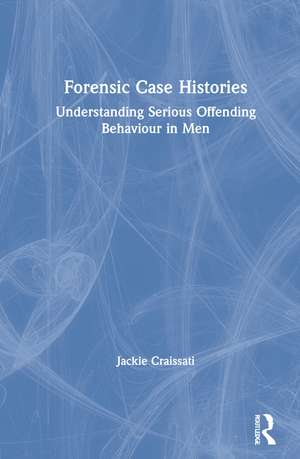 Forensic Case Histories: Understanding Serious Offending Behaviour in Men de Jackie Craissati