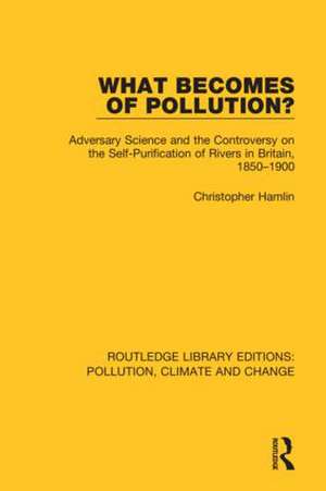 What Becomes of Pollution?: Adversary Science and the Controversy on the Self-Purification of Rivers in Britain, 1850-1900 de Christopher Hamlin