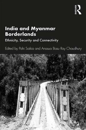 India and Myanmar Borderlands: Ethnicity, Security and Connectivity de Pahi Saikia