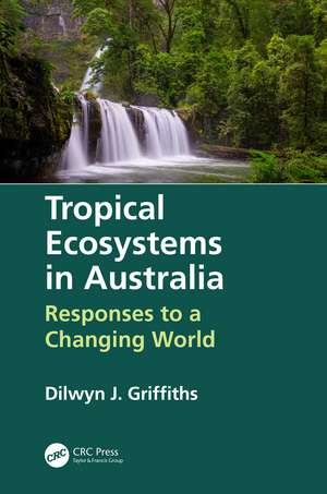 Tropical Ecosystems in Australia: Responses to a Changing World de Dilwyn Griffiths