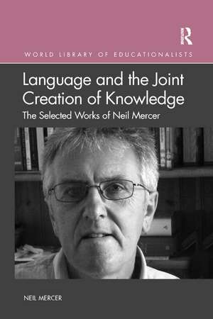 Language and the Joint Creation of Knowledge: The selected works of Neil Mercer de Neil Mercer