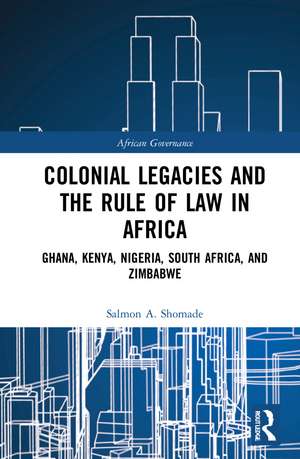 Colonial Legacies and the Rule of Law in Africa: Ghana, Kenya, Nigeria, South Africa, and Zimbabwe de Salmon A Shomade