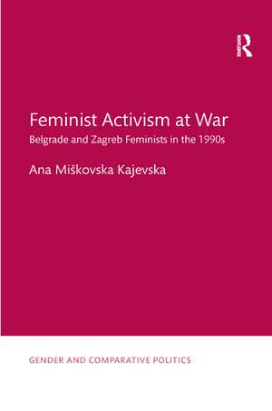 Feminist Activism at War: Belgrade and Zagreb Feminists in the 1990s de Ana Miškovska Kajevska