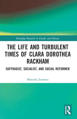 The Life and Turbulent Times of Clara Dorothea Rackham: Suffragist, Socialist, and Social Reformer de Maroula Joannou