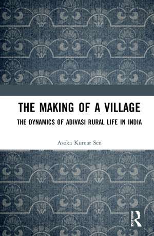 The Making of a Village: The Dynamics of Adivasi Rural Life in India de Asoka Kumar Sen