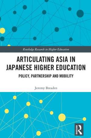 Articulating Asia in Japanese Higher Education: Policy, Partnership and Mobility de Jeremy Breaden