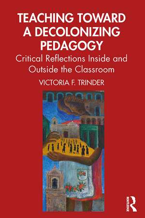 Teaching Toward a Decolonizing Pedagogy: Critical Reflections Inside and Outside the Classroom de Victoria F. Trinder