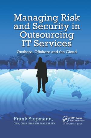 Managing Risk and Security in Outsourcing IT Services: Onshore, Offshore and the Cloud de Frank Siepmann