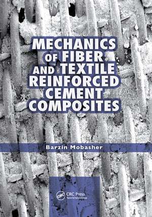 Mechanics of Fiber and Textile Reinforced Cement Composites de Barzin Mobasher