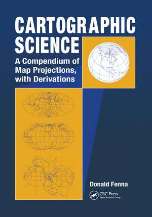 Cartographic Science: A Compendium of Map Projections, with Derivations de Donald Fenna