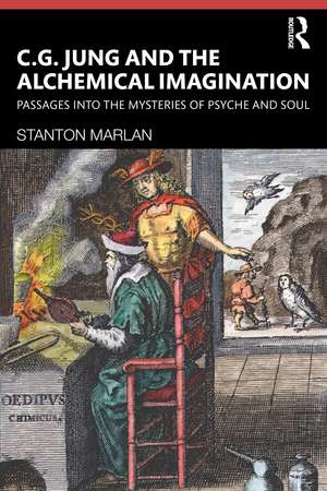 C. G. Jung and the Alchemical Imagination: Passages into the Mysteries of Psyche and Soul de Stanton Marlan