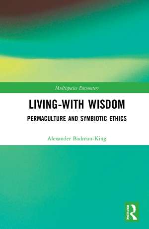 Living-With Wisdom: Permaculture and Symbiotic Ethics de Alexander Badman-King