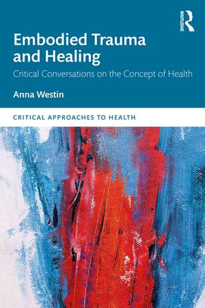 Embodied Trauma and Healing: Critical Conversations on the Concept of Health de Anna Westin