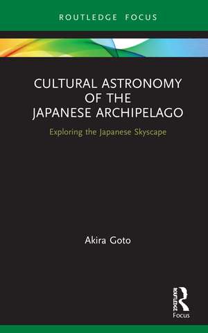 Cultural Astronomy of the Japanese Archipelago: Exploring the Japanese Skyscape de Akira Goto