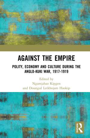 Against the Empire: Polity, Economy and Culture during the Anglo-Kuki War, 1917-1919 de Ngamjahao Kipgen