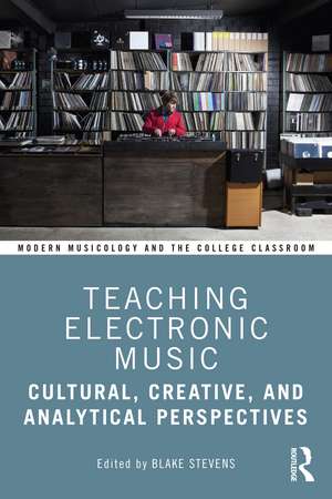 Teaching Electronic Music: Cultural, Creative, and Analytical Perspectives de Blake Stevens