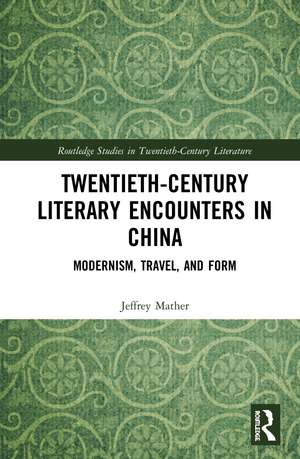 Twentieth-Century Literary Encounters in China: Modernism, Travel, and Form de Jeffrey Mather