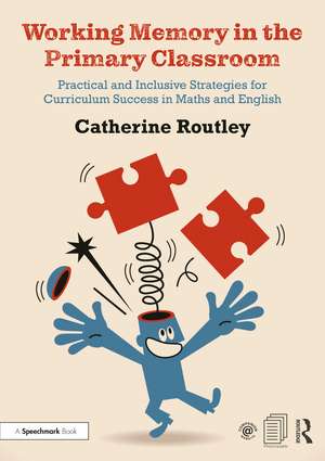 Working Memory in the Primary Classroom: Practical and Inclusive Strategies for Curriculum Success in Maths and English de Catherine Routley