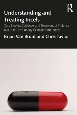 Understanding and Treating Incels: Case Studies, Guidance, and Treatment of Violence Risk in the Involuntary Celibate Community de Brian Van Brunt