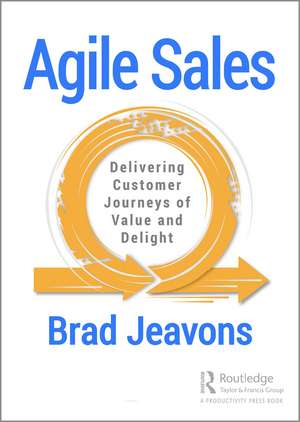 Agile Sales: Delivering Customer Journeys of Value and Delight de Brad Jeavons