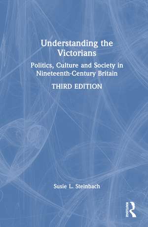 Understanding the Victorians: Politics, Culture and Society in Nineteenth-Century Britain de Susie L. Steinbach