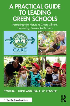 A Practical Guide to Leading Green Schools: Partnering with Nature to Create Vibrant, Flourishing, Sustainable Schools de Cynthia L. Uline