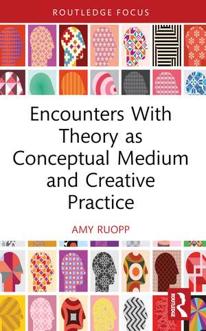 Encounters With Theory as Conceptual Medium and Creative Practice de Amy Ruopp