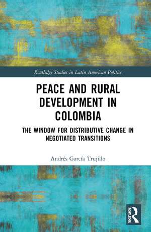 Peace and Rural Development in Colombia: The Window for Distributive Change in Negotiated Transitions de Andrés García Trujillo