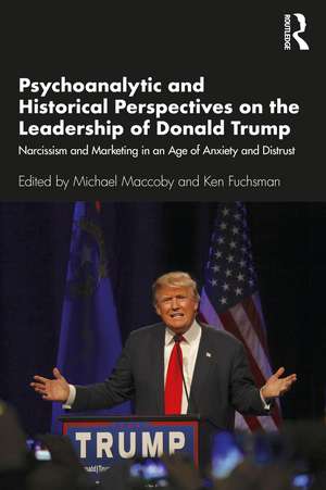 Psychoanalytic and Historical Perspectives on the Leadership of Donald Trump: Narcissism and Marketing in an Age of Anxiety and Distrust de Michael Maccoby