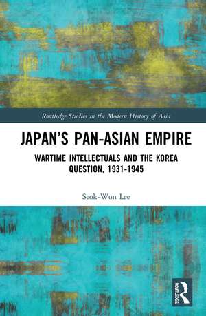 Japan’s Pan-Asian Empire: Wartime Intellectuals and the Korea Question, 1931–1945 de Seok-Won Lee