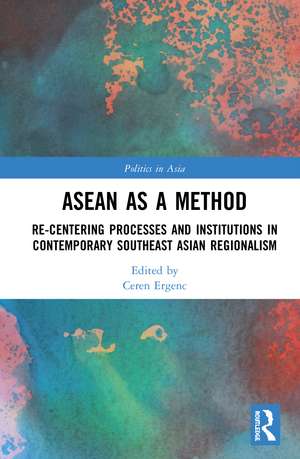 ASEAN as a Method: Re-centering Processes and Institutions in Contemporary Southeast Asian Regionalism de Ceren Ergenç