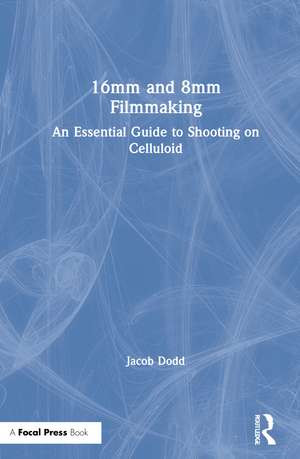 16mm and 8mm Filmmaking: An Essential Guide to Shooting on Celluloid de Jacob Dodd