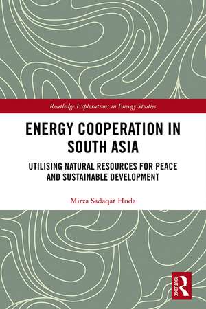 Energy Cooperation in South Asia: Utilizing Natural Resources for Peace and Sustainable Development de Mirza Sadaqat Huda