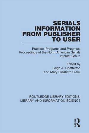 Serials Information from Publisher to User: Practice, Programs and Progress: Proceedings of the North American Serials Interest Group de Leigh A. Chatterton