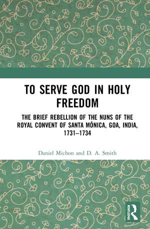 To Serve God in Holy Freedom: The Brief Rebellion of the Nuns of the Royal Convent of Santa Mónica, Goa, India, 1731–1734 de Daniel Michon