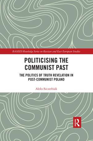 Politicising the Communist Past: The Politics of Truth Revelation in Post-Communist Poland de Aleks Szczerbiak