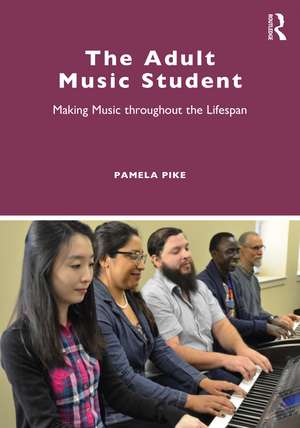 The Adult Music Student: Making Music throughout the Lifespan de Pamela Pike