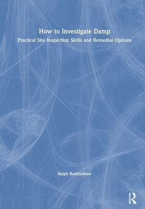 How to Investigate Damp: Practical Site Inspection Skills and Remedial Options de Ralph Burkinshaw