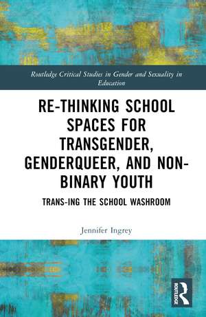 Rethinking School Spaces for Transgender, Non-binary, and Gender Diverse Youth: Trans-ing the School Washroom de Jennifer Ingrey