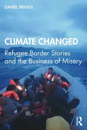 Climate Changed: Refugee Border Stories and the Business of Misery de Daniel Briggs