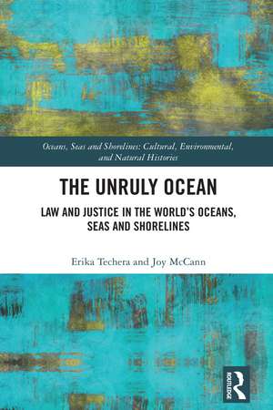 The Unruly Ocean: Law and Justice in the World’s Oceans, Seas and Shorelines de Erika Techera