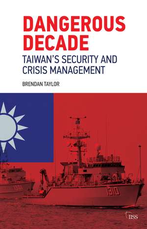 Dangerous Decade: Taiwan’s Security and Crisis Management de Brendan Taylor