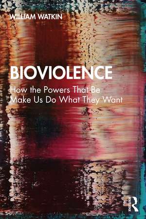 Bioviolence: How the Powers That Be Make Us Do What They Want de William Watkin