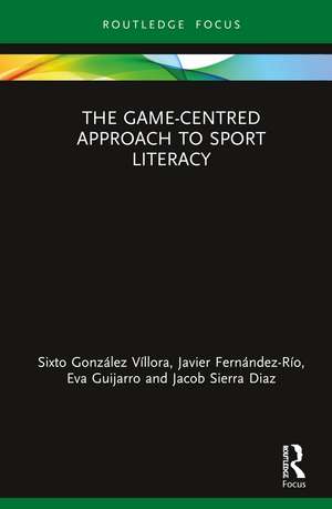 The Game-Centred Approach to Sport Literacy de Sixto González-Víllora