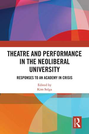 Theatre and Performance in the Neoliberal University: Responses to an Academy in Crisis de Kim Solga