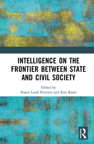 Intelligence on the Frontier Between State and Civil Society de Karen Lund Petersen