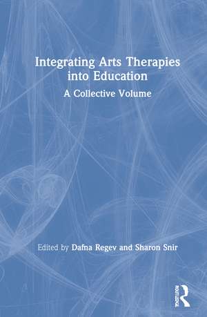 Integrating Arts Therapies into Education: A Collective Volume de Dafna Regev